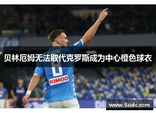 贝林厄姆无法取代克罗斯成为中心橙色球衣